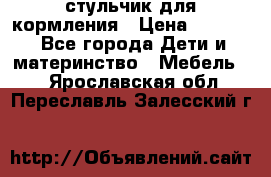стульчик для кормления › Цена ­ 1 000 - Все города Дети и материнство » Мебель   . Ярославская обл.,Переславль-Залесский г.